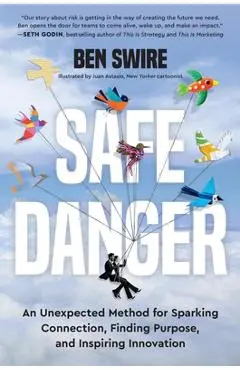 Safe Danger: An Unexpected Method for Sparking Connection, Finding Purpose, and Inspiring Innovation - Ben Swire