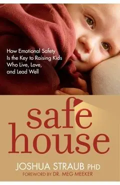 Safe House: How Emotional Safety Is the Key to Raising Kids Who Live, Love, and Lead Well - Joshua Straub