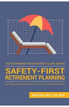 Safety-First Retirement Planning: An Integrated Approach for a Worry-Free Retirement - Wade Donald Pfau