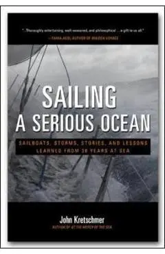 Sailing a Serious Ocean: Sailboats, Storms, Stories and Less - John Kretschmer