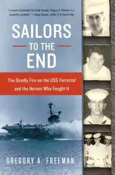 Sailors to the End: The Deadly Fire on the USS Forrestal and the Heroes Who Fought It, Paperback/Gregory A. Freeman