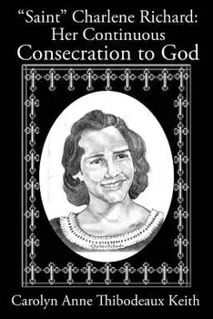 Saint Charlene Richard: Her Continuous Consecration to God, Paperback/Carolyn Anne Thibodeaux Keith