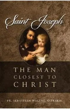 Saint Joseph: The Man Closest to Christ - Sebastian Walshe Opraem