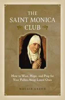 Saint Monica Club: How to Wait, Hope, and Pray for Your Fallen-Away Loved Ones, Paperback/Maggie Green