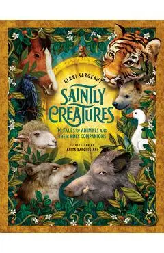 Saintly Creatures: 14 Tales of Animals and Their Holy Companions - Alexi Sargeant