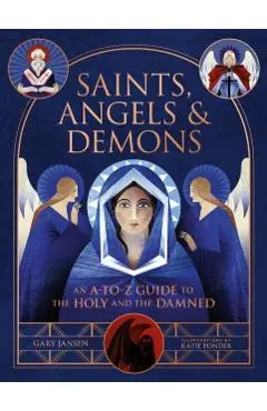 Saints, Angels & Demons: An A-To-Z Guide to the Holy and the Damned - Gary Jansen