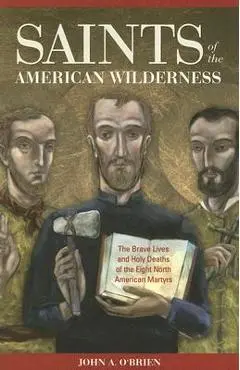Saints of the American Wilderness: The Brave Lives and Holy Deaths of the Eight North American Martyrs - John O'brien