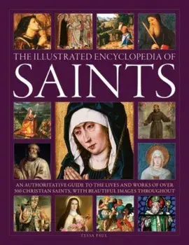 Saints, The Illustrated Encyclopedia of. An authoritative guide to the lives and works of over 300 Christian saints, with beautiful images throughout, Hardback/Tessa Paul