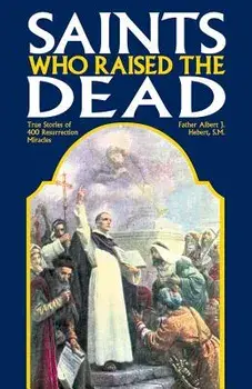 Saints Who Raised the Dead: True Stories of 400 Resurrection Miracles, Paperback/Fr Albert J. Hebert