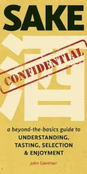 Sake Confidential: A Beyond-The-Basics Guide to Understanding, Tasting, Selection, and Enjoyment, Paperback/John Gauntner