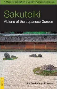 Sakuteiki: Visions of the Japanese Garden: A Modern Translation of Japan's Gardening Classic - Jiro Takei