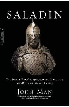 Saladin: The Sultan Who Vanquished the Crusaders and Built an Islamic Empire - John Man