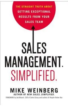 Sales Management. Simplified.: The Straight Truth about Getting Exceptional Results from Your Sales Team - Mike Weinberg