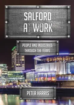 Salford at Work. People and Industries Through the Years, Paperback/Peter Harris