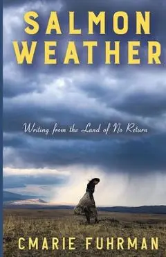 Salmon Weather: Writing from the Land of No Return - Cmarie Fuhrman
