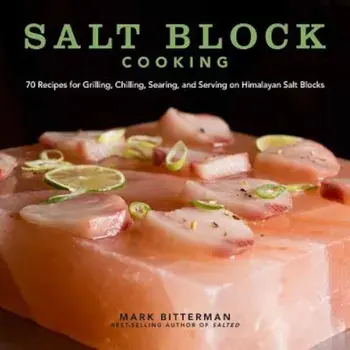 Salt Block Cooking: 70 Recipes for Grilling, Chilling, Searing, and Serving on Himalayan Salt Blocks, Hardcover/Mark Bitterman
