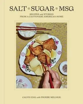 Salt Sugar MSG. Recipes and Stories from a Cantonese American Home, Hardback/Phoebe Melnick