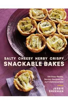 Salty, Cheesy, Herby, Crispy Snackable Bakes: 100 Easy-Peasy, Savory Recipes for 24/7 Deliciousness - Jessie Sheehan