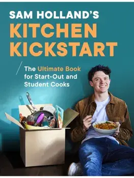 Sam Holland’s Kitchen Kickstart. Delicious, Simple, Budget-Friendly Recipes For Start-Out and Student Cooks, Hardback/Sam Holland