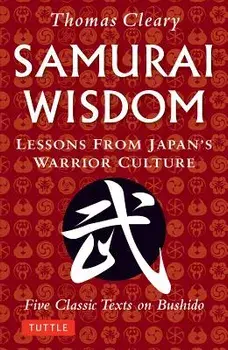 Samurai Wisdom: Lessons from Japan's Warrior Culture - Five Classic Texts on Bushido, Paperback/Thomas Cleary