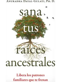 Sana tus raices ancestrales. Libera los patrones familiares que te frenan, Paperback/Anuradha Dayal-Gulati