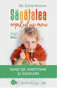 Sanatatea copilului meu. Ghid de simptome si ingrijiri/David Haslam