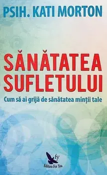 Sanatatea sufletului. Cum sa ai grija de sanatatea mintii tale/Morton Kati