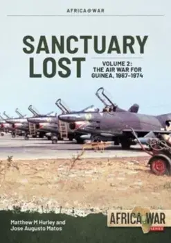Sanctuary Lost: Portugal's Air War for Guinea, 1961-1974 Volume 2. Debacle to Deadlock, 1966-1972, Paperback/Jose Matos