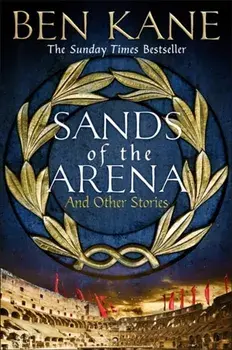 Sands of the Arena and Other Stories, Hardback/Ben Kane