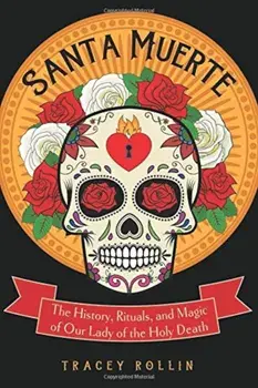 Santa Muerte: The History, Rituals, and Magic of Our Lady of the Holy Death, Paperback/Tracey Rollin