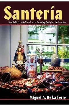 Santeria: The Beliefs and Rituals of a Growing Religion in America - Miguel A. De La Torre