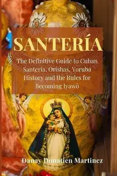 Santeria: The Definitive Guide to Cuban Santeria, Orishas, Yoruba History and the Rules for Becoming Iyawò, Paperback/Danay Donatien Martinez