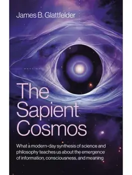 Sapient Cosmos, The. What a modern-day synthesis of science and philosophy teaches us about the emergence of information, consciousness, and meaning, Paperback/James B. Glattfelder