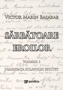 Sarbatoare eroilor. Dimineata sclavului Epictet. Volumul I/Victor Marin Basarab