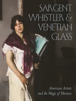Sargent, Whistler, and Venetian Glass. American Artists and the Magic of Murano, Hardback/***