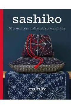 Sashiko: 20 Projects Using Traditional Japanese Stitching - Jill Clay