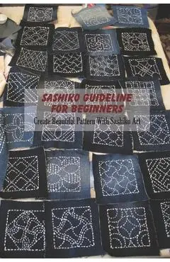 Sashiko Guideline For Beginners: Create Beautiful Pattern With Sashiko Art - Derek Vanbooven