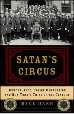 Satan's Circus: Murder, Vice, Police Corruption, and New York's Trial of the Century - Mike Dash