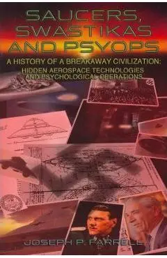 Saucers, Swastikas and Psyops: A History of a Breakaway Civilization: Hidden Aerospace Technologies and Psychological Operations - Joseph P. Farrell