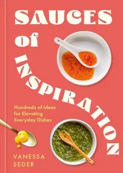 Sauces of Inspiration. Hundreds of Ideas for Elevating Everyday Dishes, Hardback/Vanessa Seder
