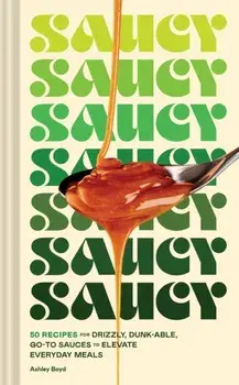 Saucy. 50 Recipes for Drizzly, Dunk-able, Go-To Sauces to Elevate Everyday Meals, Hardback/Ashley Boyd