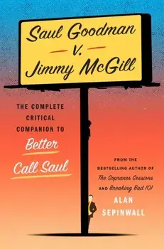 Saul Goodman v. Jimmy McGill. The Complete Critical Companion to Better Call Saul, Hardback/Alan Sepinwall