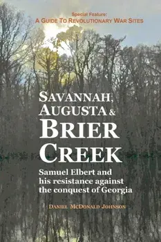 Savannah, Augusta & Brier Creek: Samuel Elbert and His Resistance Against the Conquest of Georgia, Paperback/Daniel McDonald Johnson