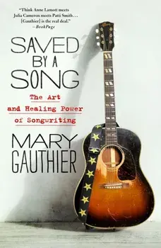 Saved by a Song. The Art and Healing Power of Songwriting, Paperback/Mary Gauthier
