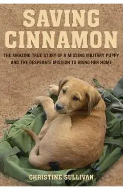 Saving Cinnamon: The Amazing True Story of a Missing Military Puppy and the Desperate Mission to Bring Her Home - Christine Sullivan