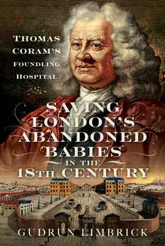 Saving London's Abandoned Babies in the Eighteenth Century. Thomas Coram's Foundling Hospital, Hardback/Gudrun Limbrick