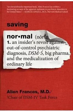 Saving Normal: An Insider's Revolt Against Out-Of-Control Psychiatric Diagnosis, Dsm-5, Big Pharma, and the Medicalization of Ordinar - Allen Frances