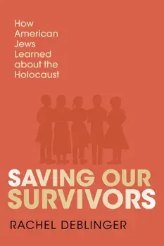 Saving Our Survivors. How American Jews Learned About the Holocaust, Paperback/Rachel Deblinger