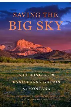 Saving the Big Sky: A Chronicle of Land Conservation in Montana - Bruce A. Bugbee