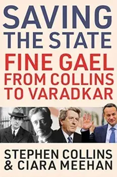 Saving the State. Fine Gael from Collins to Varadkar, Hardback/Stephen Collins